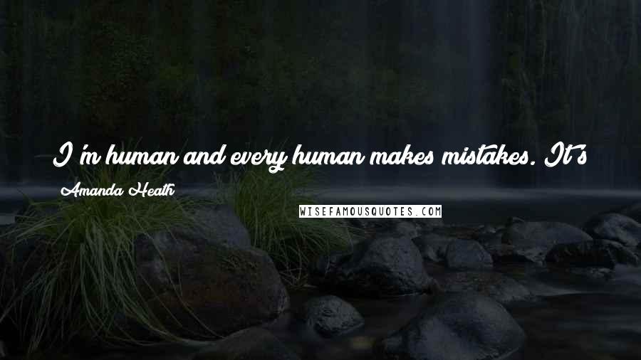 Amanda Heath Quotes: I'm human and every human makes mistakes. It's just up to the person who made that mistake to let it rule their lives or put it behind them and go on.