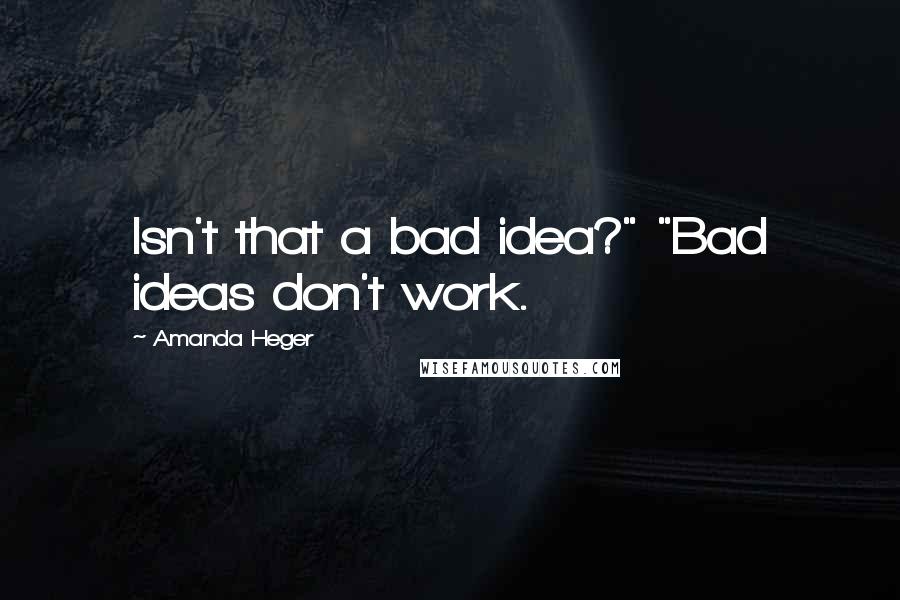 Amanda Heger Quotes: Isn't that a bad idea?" "Bad ideas don't work.