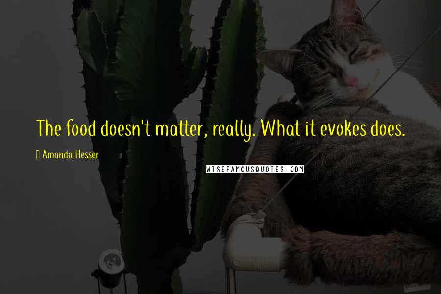 Amanda Hesser Quotes: The food doesn't matter, really. What it evokes does.