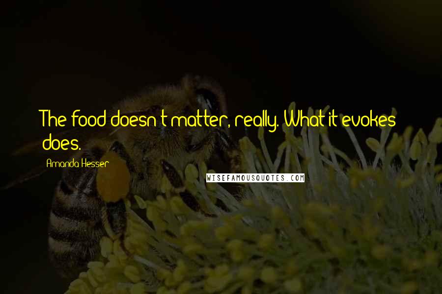 Amanda Hesser Quotes: The food doesn't matter, really. What it evokes does.