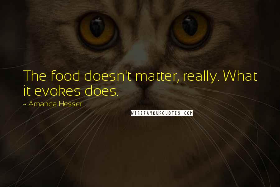 Amanda Hesser Quotes: The food doesn't matter, really. What it evokes does.