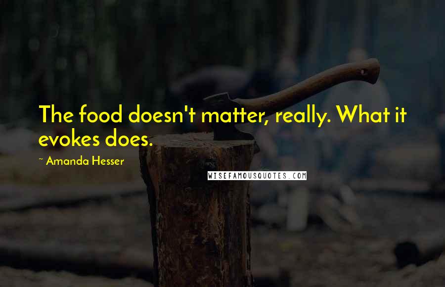 Amanda Hesser Quotes: The food doesn't matter, really. What it evokes does.