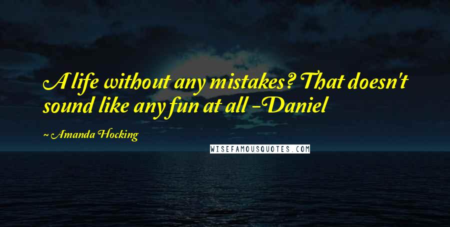 Amanda Hocking Quotes: A life without any mistakes? That doesn't sound like any fun at all -Daniel