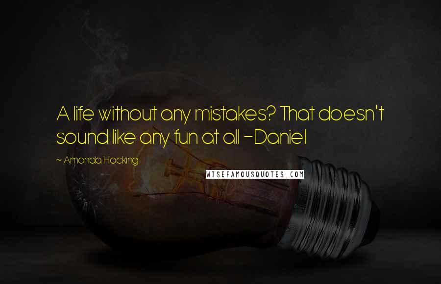 Amanda Hocking Quotes: A life without any mistakes? That doesn't sound like any fun at all -Daniel