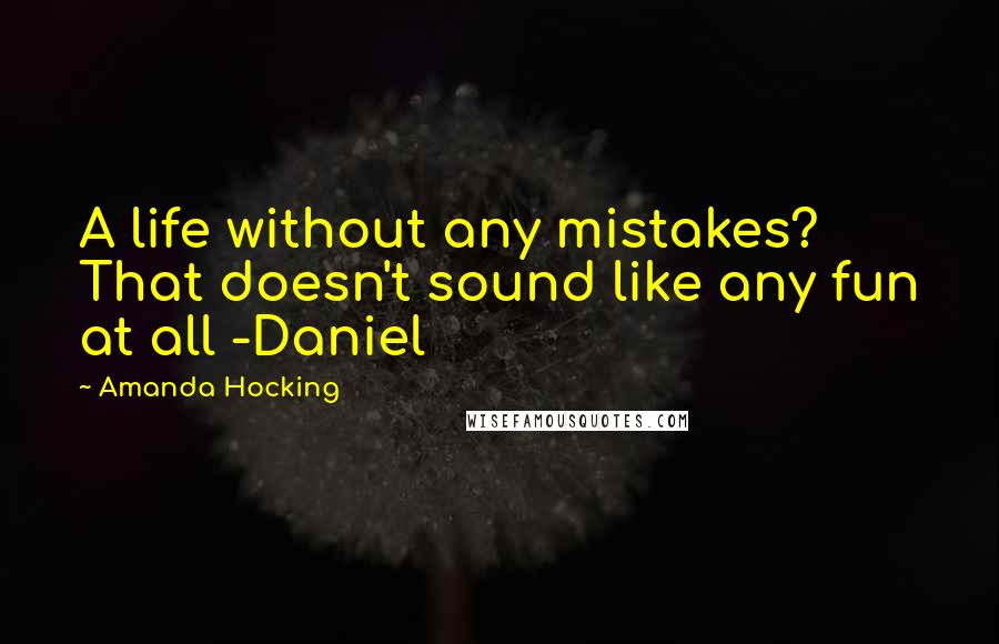 Amanda Hocking Quotes: A life without any mistakes? That doesn't sound like any fun at all -Daniel