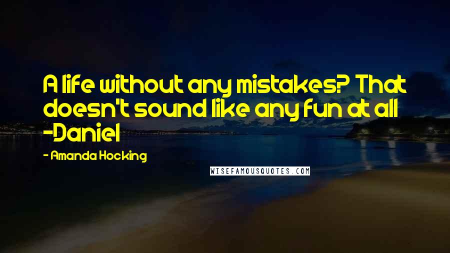 Amanda Hocking Quotes: A life without any mistakes? That doesn't sound like any fun at all -Daniel