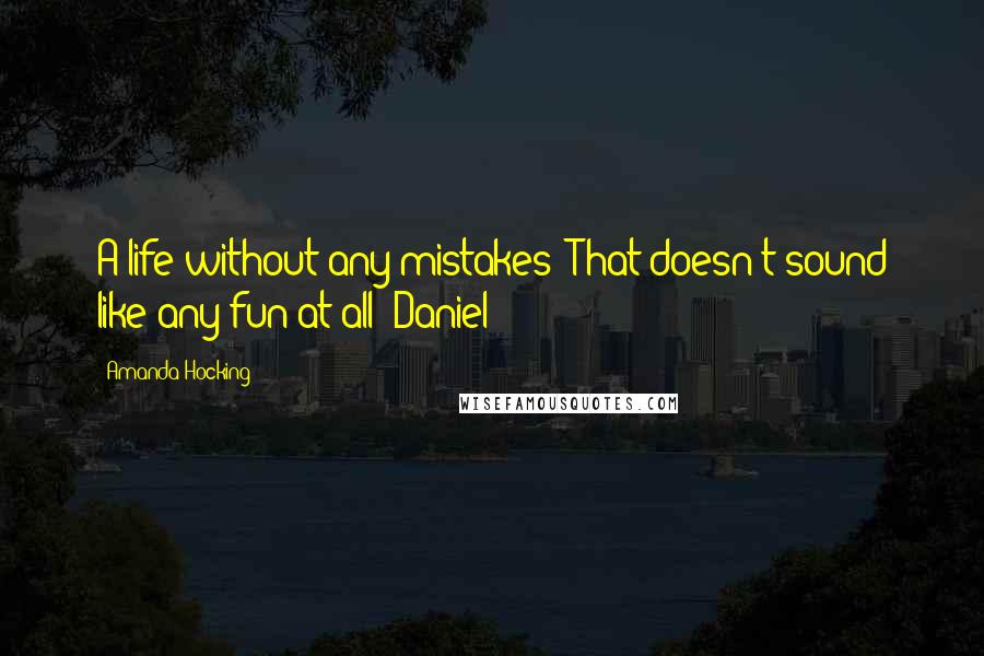 Amanda Hocking Quotes: A life without any mistakes? That doesn't sound like any fun at all -Daniel