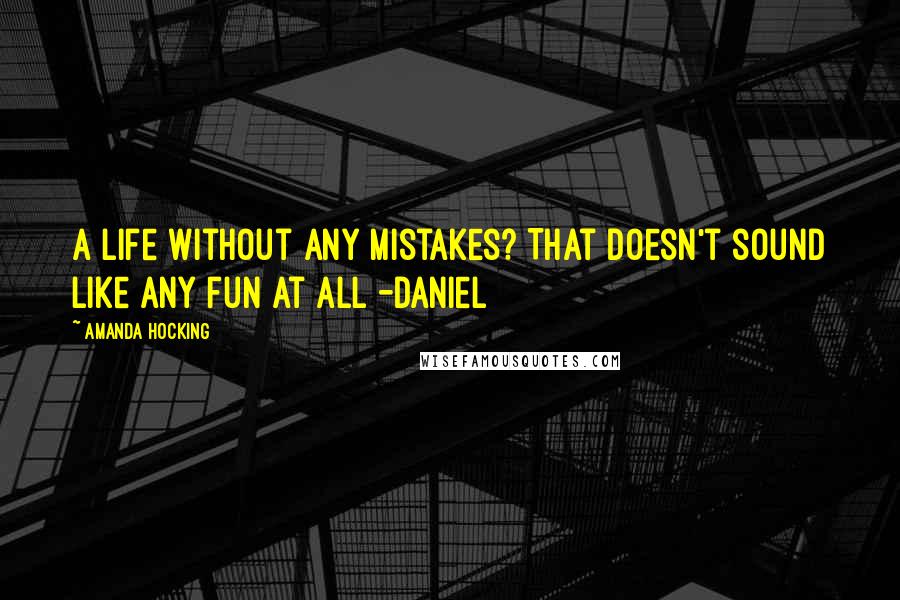 Amanda Hocking Quotes: A life without any mistakes? That doesn't sound like any fun at all -Daniel