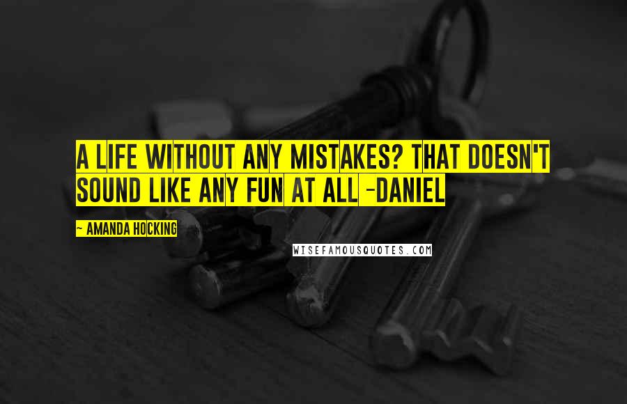 Amanda Hocking Quotes: A life without any mistakes? That doesn't sound like any fun at all -Daniel