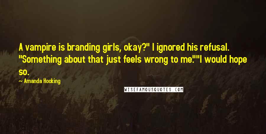 Amanda Hocking Quotes: A vampire is branding girls, okay?" I ignored his refusal. "Something about that just feels wrong to me.""I would hope so.