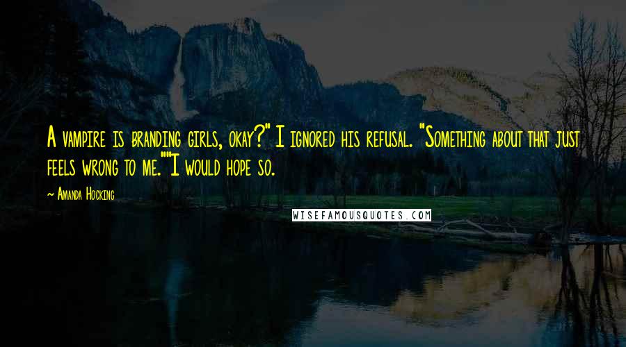 Amanda Hocking Quotes: A vampire is branding girls, okay?" I ignored his refusal. "Something about that just feels wrong to me.""I would hope so.