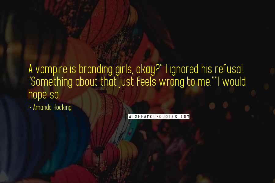 Amanda Hocking Quotes: A vampire is branding girls, okay?" I ignored his refusal. "Something about that just feels wrong to me.""I would hope so.