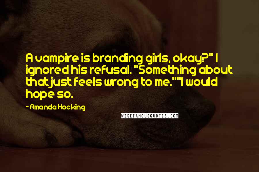 Amanda Hocking Quotes: A vampire is branding girls, okay?" I ignored his refusal. "Something about that just feels wrong to me.""I would hope so.