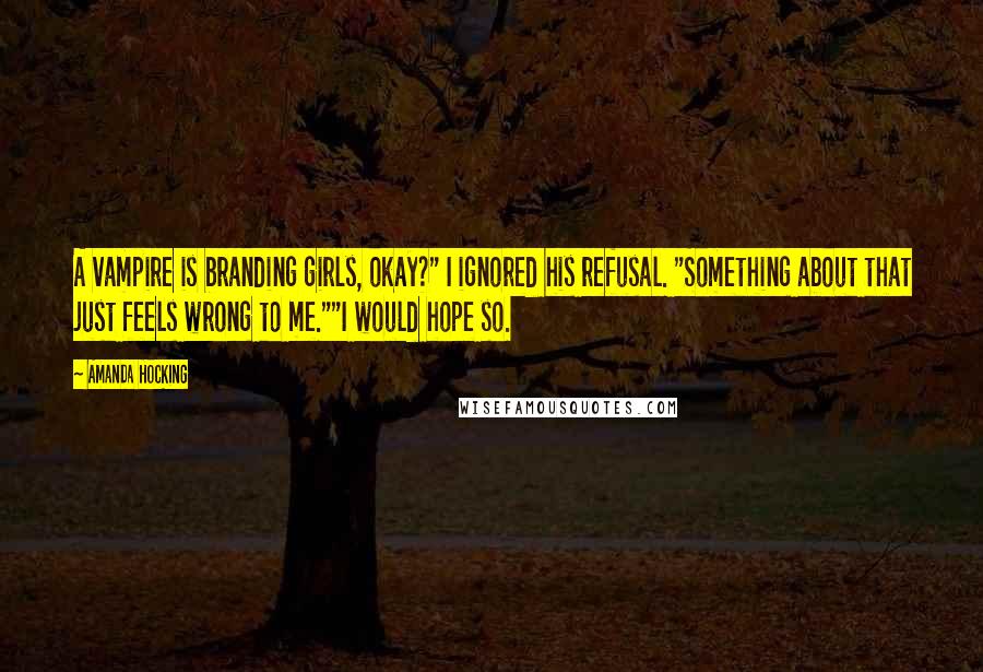 Amanda Hocking Quotes: A vampire is branding girls, okay?" I ignored his refusal. "Something about that just feels wrong to me.""I would hope so.