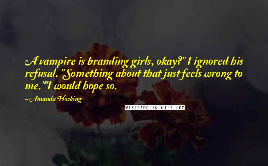 Amanda Hocking Quotes: A vampire is branding girls, okay?" I ignored his refusal. "Something about that just feels wrong to me.""I would hope so.