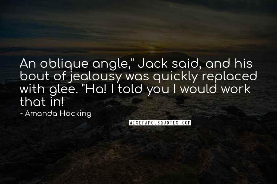 Amanda Hocking Quotes: An oblique angle," Jack said, and his bout of jealousy was quickly replaced with glee. "Ha! I told you I would work that in!