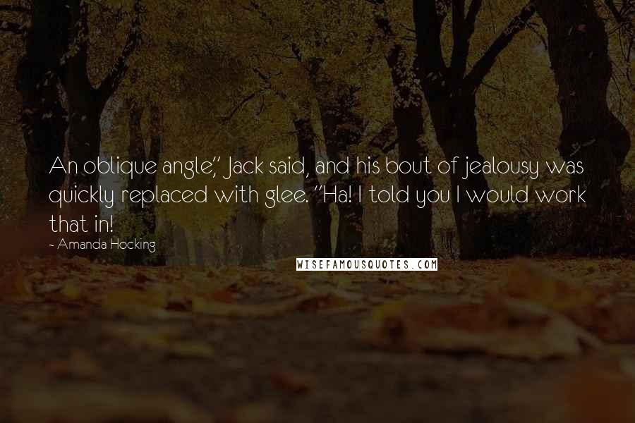 Amanda Hocking Quotes: An oblique angle," Jack said, and his bout of jealousy was quickly replaced with glee. "Ha! I told you I would work that in!