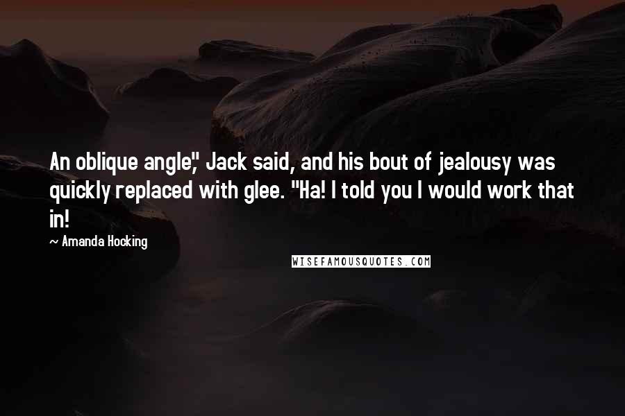 Amanda Hocking Quotes: An oblique angle," Jack said, and his bout of jealousy was quickly replaced with glee. "Ha! I told you I would work that in!