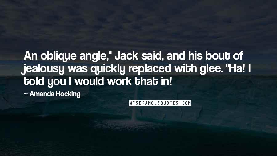 Amanda Hocking Quotes: An oblique angle," Jack said, and his bout of jealousy was quickly replaced with glee. "Ha! I told you I would work that in!