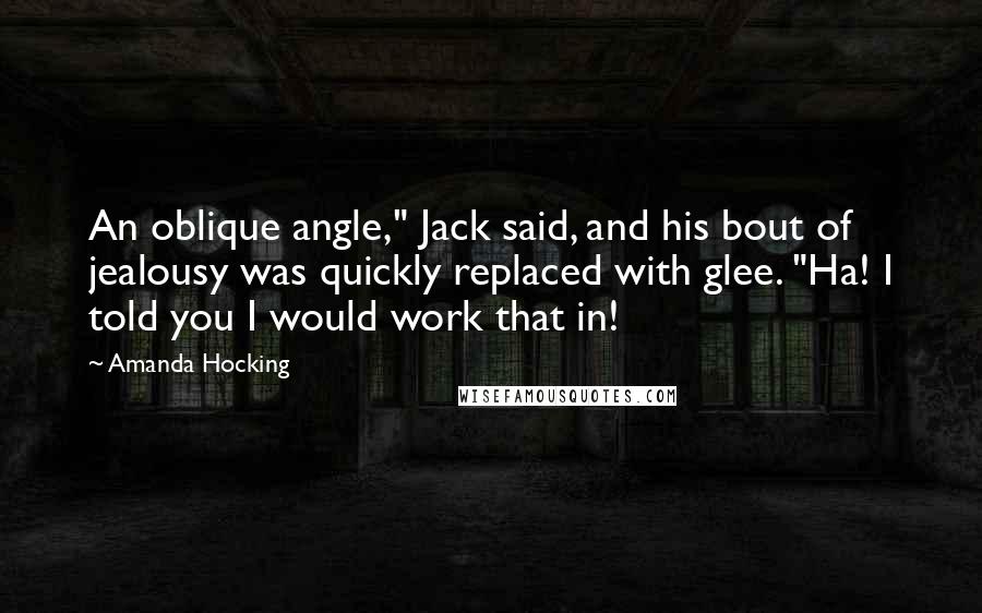 Amanda Hocking Quotes: An oblique angle," Jack said, and his bout of jealousy was quickly replaced with glee. "Ha! I told you I would work that in!