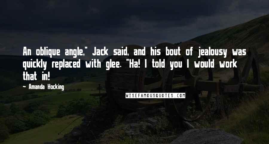 Amanda Hocking Quotes: An oblique angle," Jack said, and his bout of jealousy was quickly replaced with glee. "Ha! I told you I would work that in!