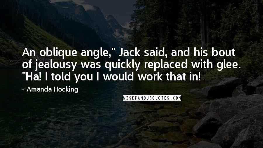 Amanda Hocking Quotes: An oblique angle," Jack said, and his bout of jealousy was quickly replaced with glee. "Ha! I told you I would work that in!