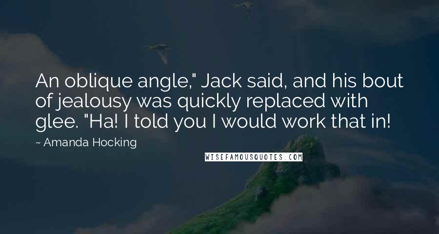 Amanda Hocking Quotes: An oblique angle," Jack said, and his bout of jealousy was quickly replaced with glee. "Ha! I told you I would work that in!