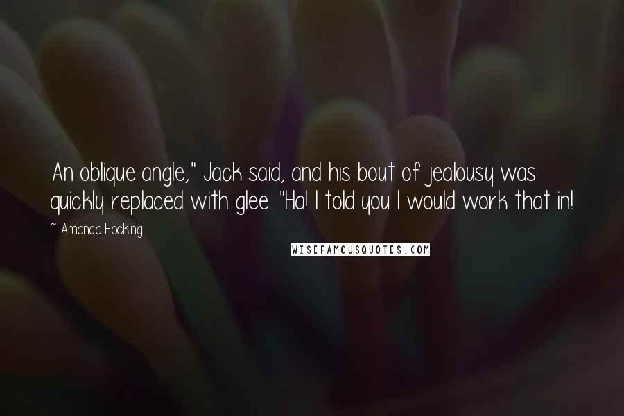 Amanda Hocking Quotes: An oblique angle," Jack said, and his bout of jealousy was quickly replaced with glee. "Ha! I told you I would work that in!