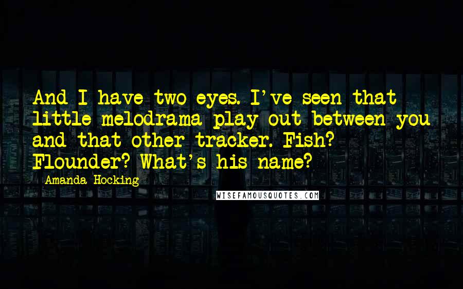 Amanda Hocking Quotes: And I have two eyes. I've seen that little melodrama play out between you and that other tracker. Fish? Flounder? What's his name?