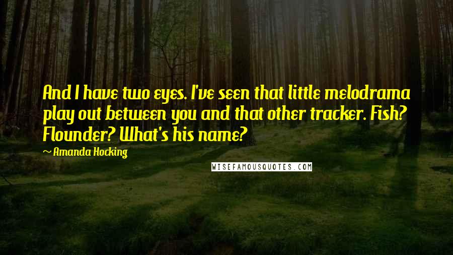 Amanda Hocking Quotes: And I have two eyes. I've seen that little melodrama play out between you and that other tracker. Fish? Flounder? What's his name?