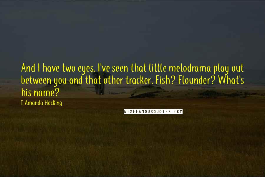 Amanda Hocking Quotes: And I have two eyes. I've seen that little melodrama play out between you and that other tracker. Fish? Flounder? What's his name?