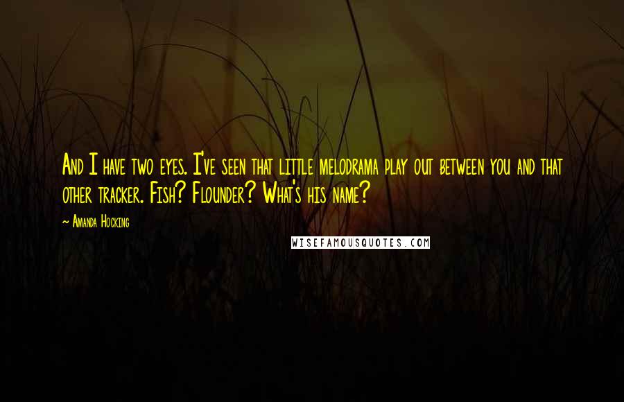 Amanda Hocking Quotes: And I have two eyes. I've seen that little melodrama play out between you and that other tracker. Fish? Flounder? What's his name?