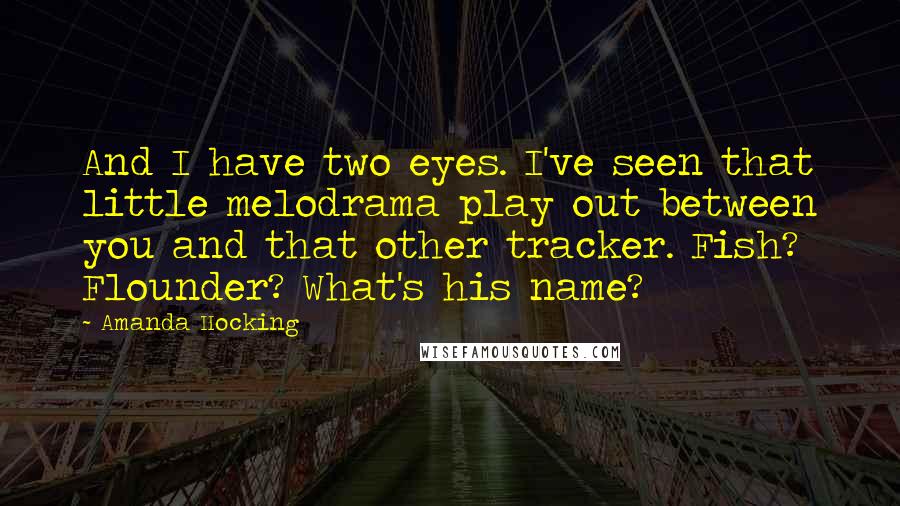 Amanda Hocking Quotes: And I have two eyes. I've seen that little melodrama play out between you and that other tracker. Fish? Flounder? What's his name?