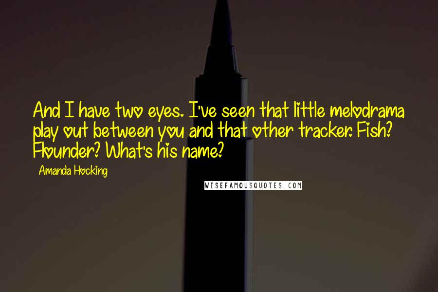 Amanda Hocking Quotes: And I have two eyes. I've seen that little melodrama play out between you and that other tracker. Fish? Flounder? What's his name?