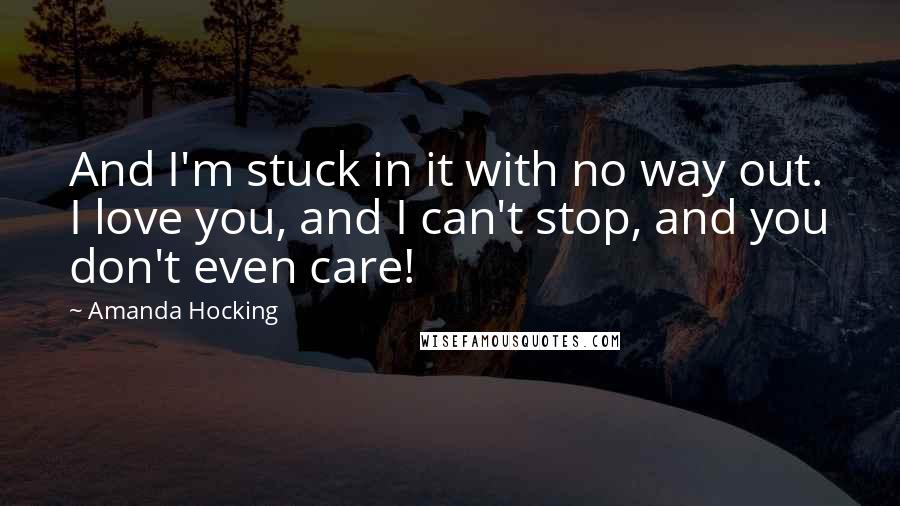 Amanda Hocking Quotes: And I'm stuck in it with no way out. I love you, and I can't stop, and you don't even care!