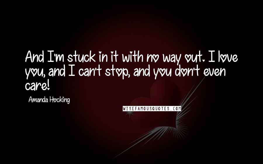 Amanda Hocking Quotes: And I'm stuck in it with no way out. I love you, and I can't stop, and you don't even care!