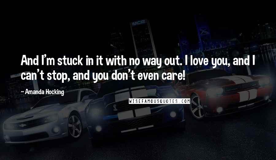 Amanda Hocking Quotes: And I'm stuck in it with no way out. I love you, and I can't stop, and you don't even care!