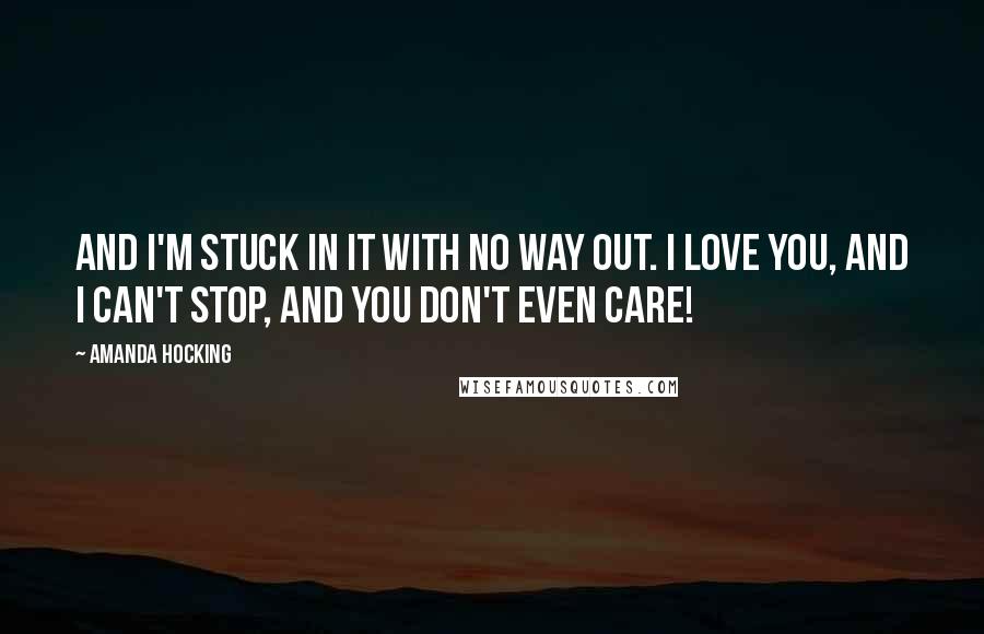 Amanda Hocking Quotes: And I'm stuck in it with no way out. I love you, and I can't stop, and you don't even care!