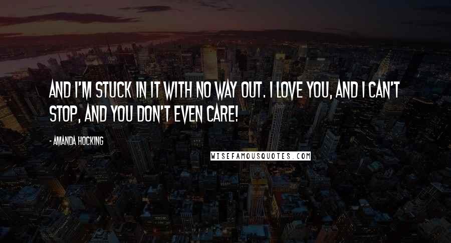 Amanda Hocking Quotes: And I'm stuck in it with no way out. I love you, and I can't stop, and you don't even care!