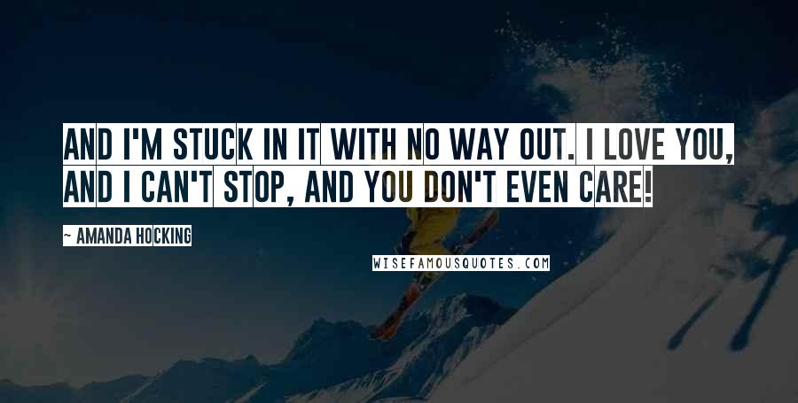 Amanda Hocking Quotes: And I'm stuck in it with no way out. I love you, and I can't stop, and you don't even care!