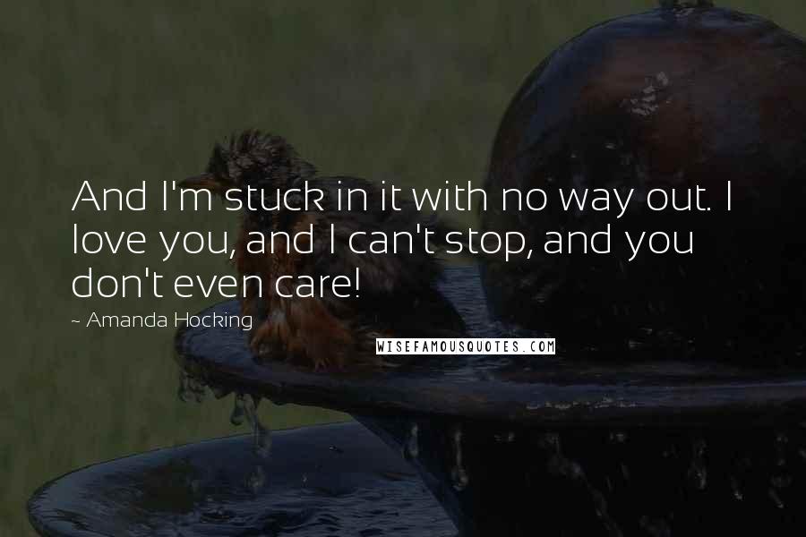 Amanda Hocking Quotes: And I'm stuck in it with no way out. I love you, and I can't stop, and you don't even care!