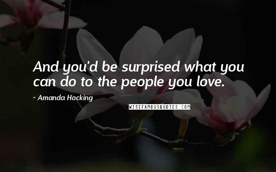 Amanda Hocking Quotes: And you'd be surprised what you can do to the people you love.