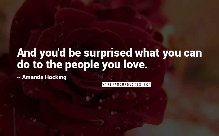 Amanda Hocking Quotes: And you'd be surprised what you can do to the people you love.