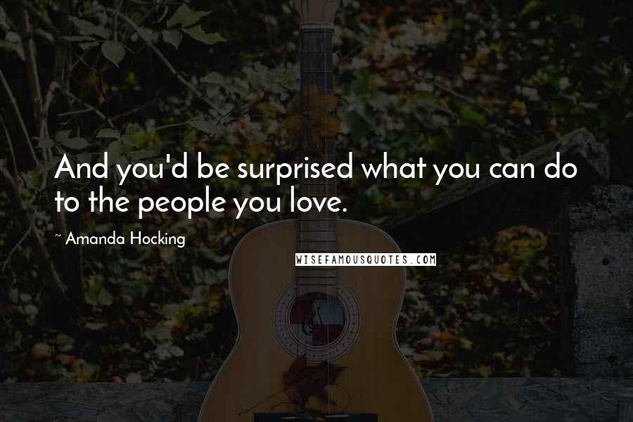 Amanda Hocking Quotes: And you'd be surprised what you can do to the people you love.