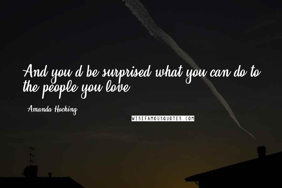 Amanda Hocking Quotes: And you'd be surprised what you can do to the people you love.