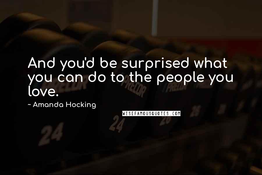 Amanda Hocking Quotes: And you'd be surprised what you can do to the people you love.