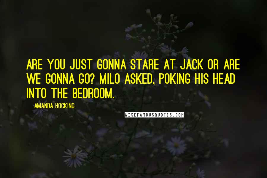 Amanda Hocking Quotes: Are you just gonna stare at Jack or are we gonna go? Milo asked, poking his head into the bedroom.