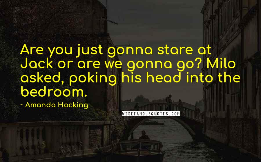 Amanda Hocking Quotes: Are you just gonna stare at Jack or are we gonna go? Milo asked, poking his head into the bedroom.