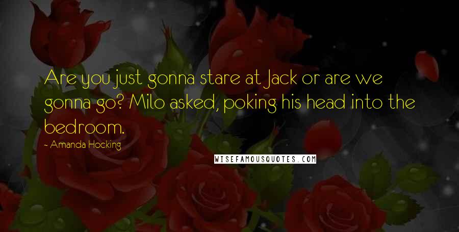 Amanda Hocking Quotes: Are you just gonna stare at Jack or are we gonna go? Milo asked, poking his head into the bedroom.