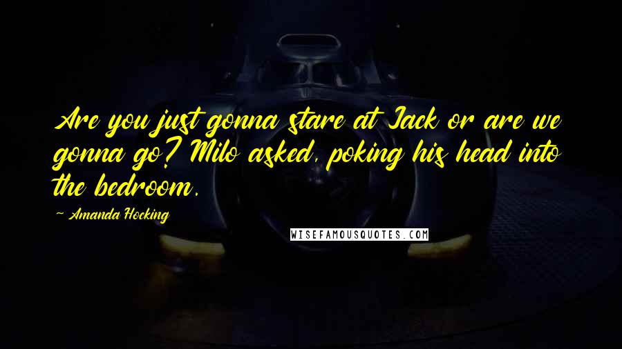 Amanda Hocking Quotes: Are you just gonna stare at Jack or are we gonna go? Milo asked, poking his head into the bedroom.